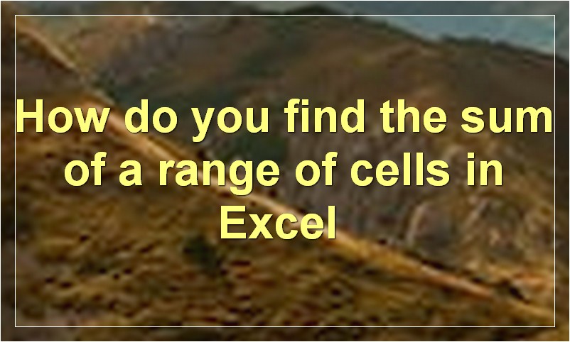 How do you find the sum of a range of cells in Excel?