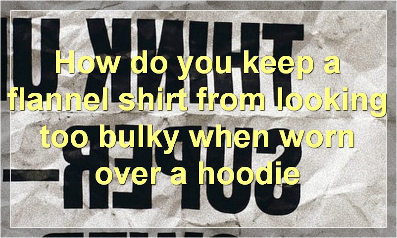 How do you keep a flannel shirt from looking too bulky when worn over a hoodie?