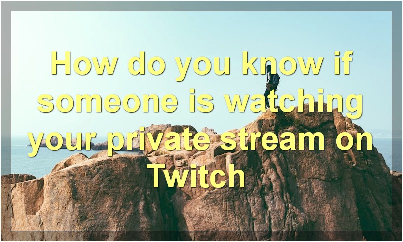 How do you know if someone is watching your private stream on Twitch?