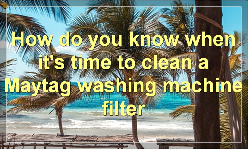 How do you know when it's time to clean a Maytag washing machine filter?