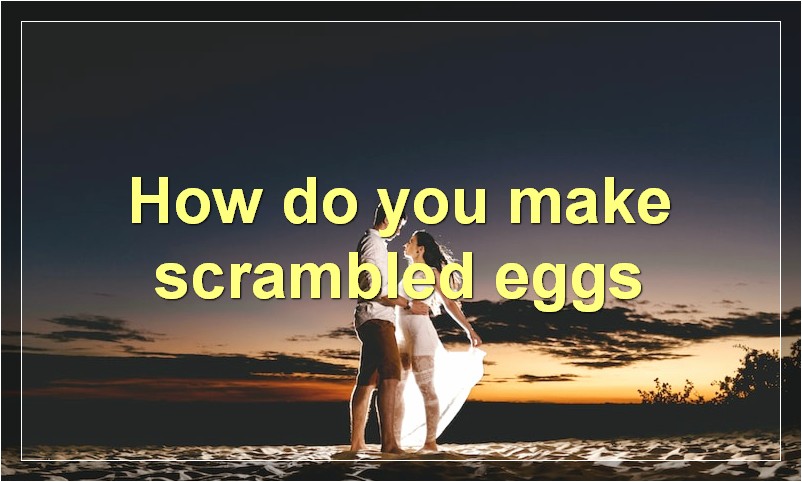 How do you make scrambled eggs?