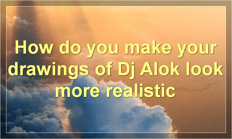 How do you make your drawings of Dj Alok look more realistic?