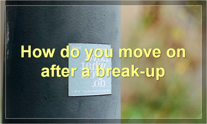 How do you move on after a break-up?
