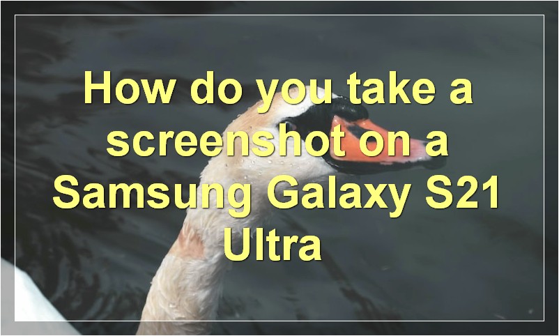How do you take a screenshot on a Samsung Galaxy S21 Ultra?