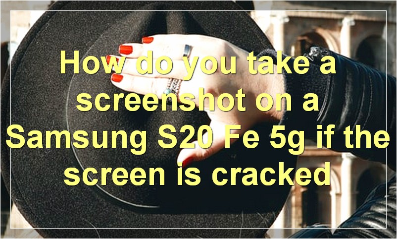 How do you take a screenshot on a Samsung S20 Fe 5g if the screen is cracked?