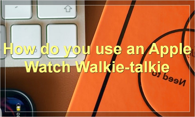 How do you use an Apple Watch Walkie-talkie?