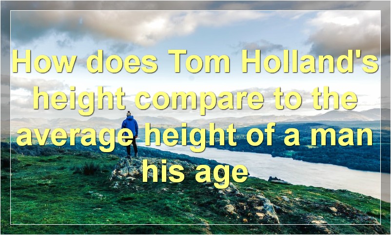 How does Tom Holland's height compare to the average height of a man his age?