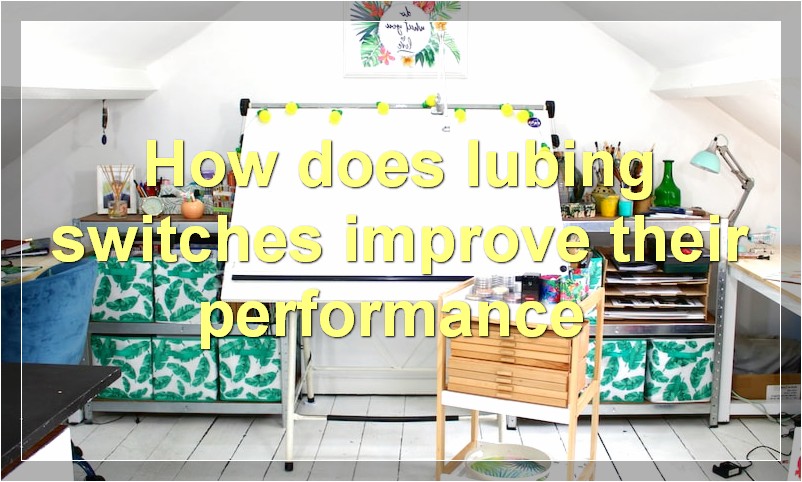 How does lubing switches improve their performance?