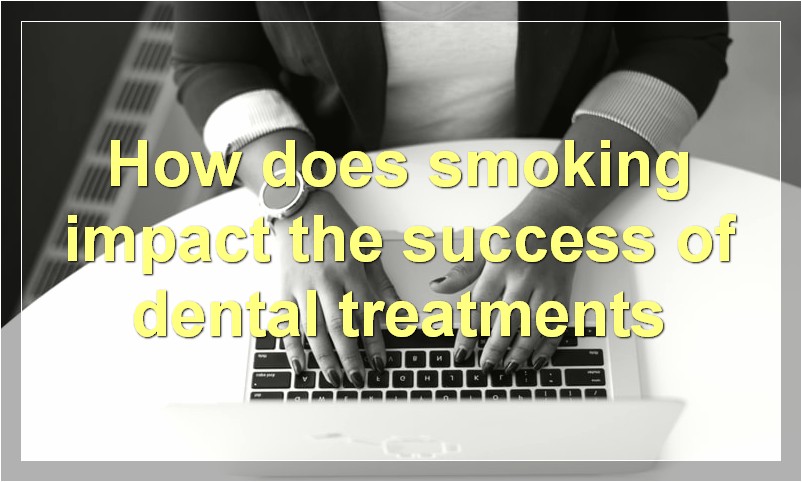 How does smoking impact the success of dental treatments?