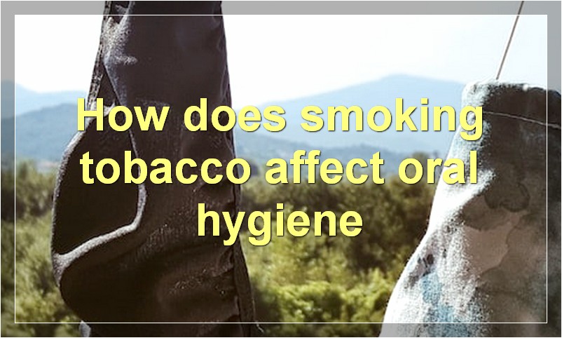 How does smoking tobacco affect oral hygiene?