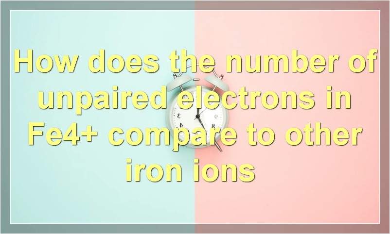 How does the number of unpaired electrons in Fe4+ compare to other iron ions?