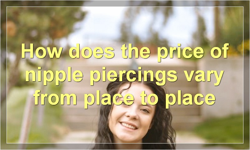 How does the price of nipple piercings vary from place to place?