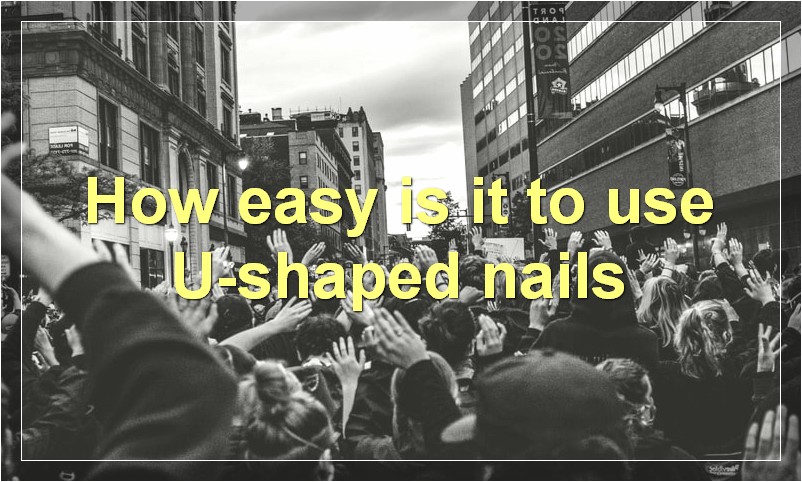 How easy is it to use U-shaped nails?
