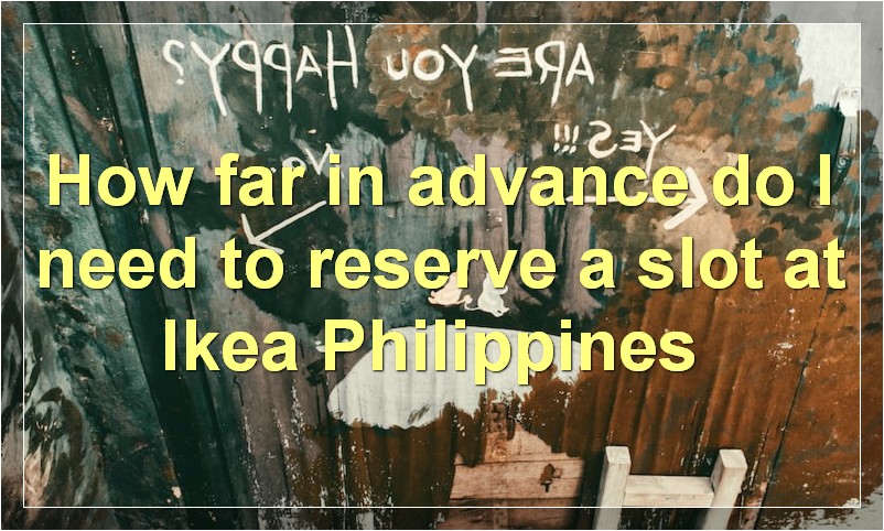 How far in advance do I need to reserve a slot at Ikea Philippines?