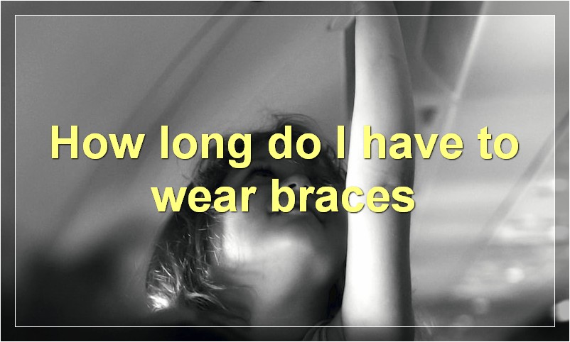How long do I have to wear braces?