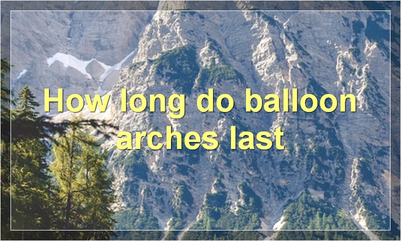 How long do balloon arches last?