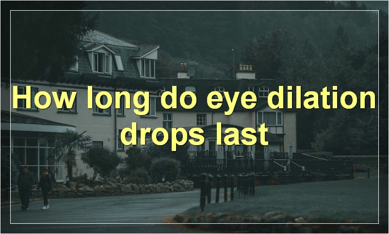 How long do eye dilation drops last?