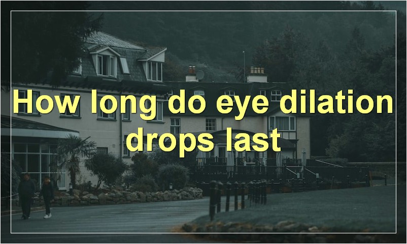 How long do eye dilation drops last?