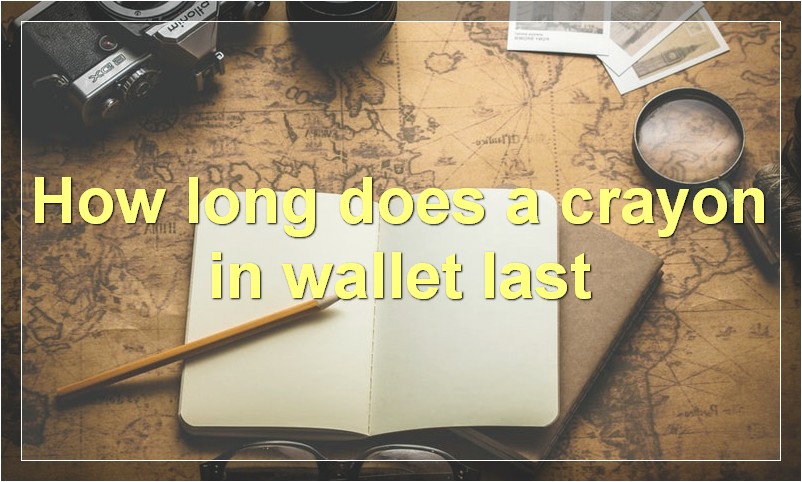 How long does a crayon in wallet last?