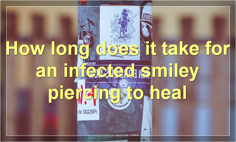 How long does it take for an infected smiley piercing to heal?