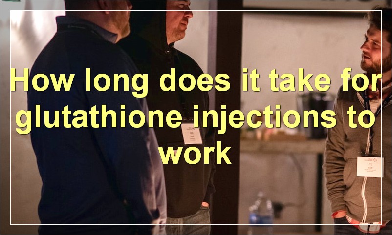 How long does it take for glutathione injections to work?