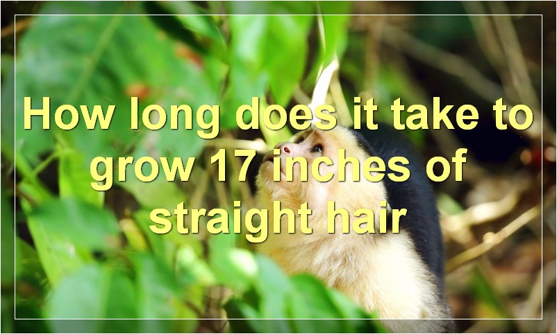 How long does it take to grow 17 inches of straight hair?