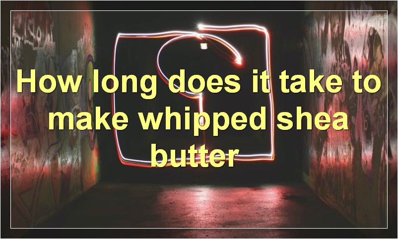 How long does it take to make whipped shea butter?