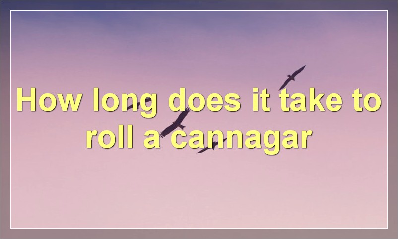 How long does it take to roll a cannagar?