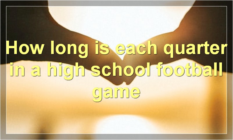How long is each quarter in a high school football game?
