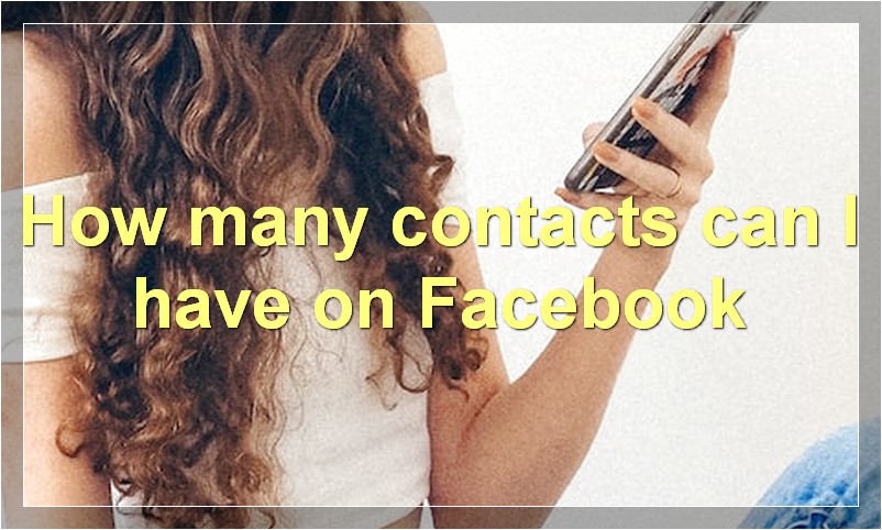 How many contacts can I have on Facebook?
