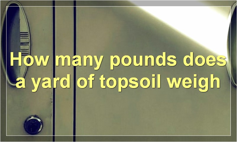 How many pounds does a yard of topsoil weigh?