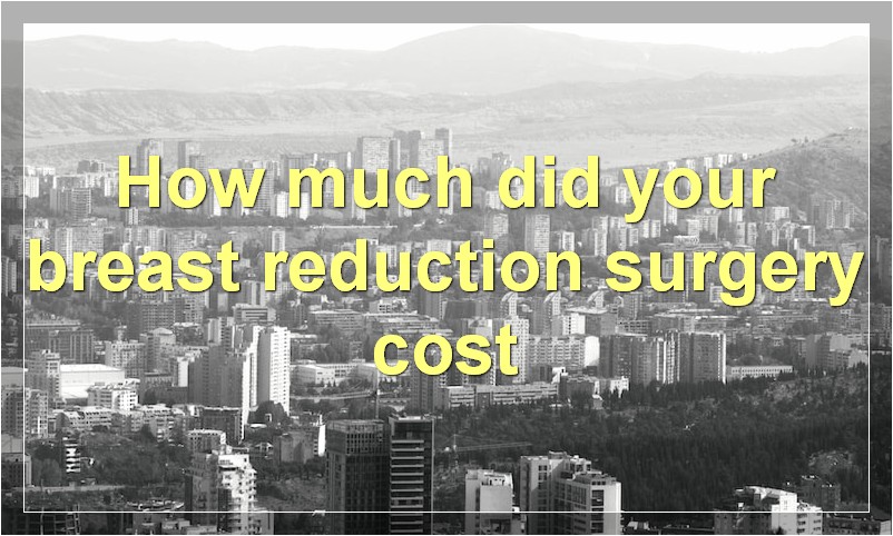 How much did your breast reduction surgery cost?