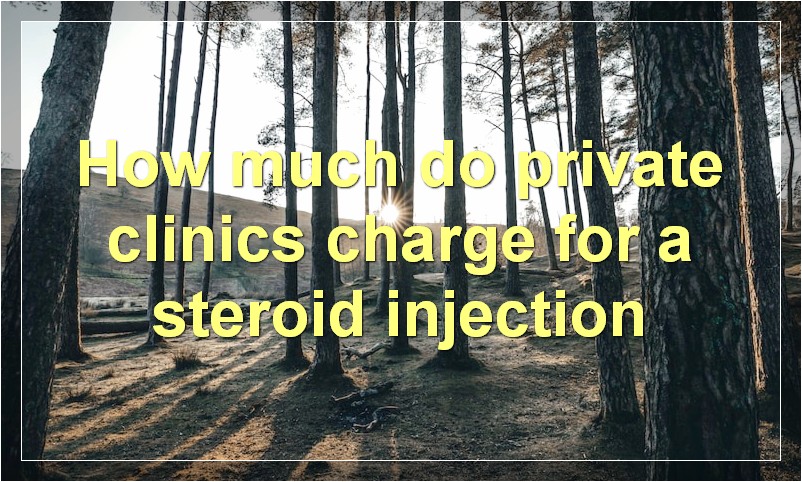 How much do private clinics charge for a steroid injection?