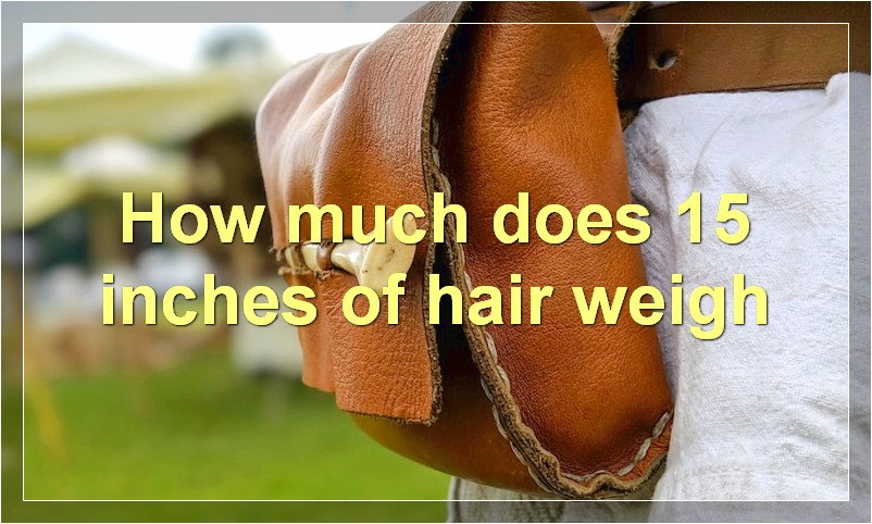 How much does 15 inches of hair weigh?
