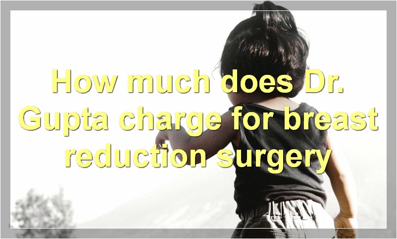 How much does Dr. Gupta charge for breast reduction surgery?