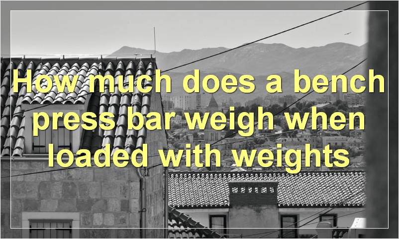 How much does a bench press bar weigh when loaded with weights?
