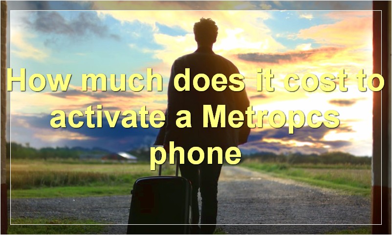 How much does it cost to activate a Metropcs phone?