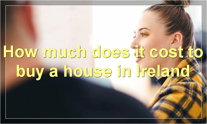 How much does it cost to buy a house in Ireland?