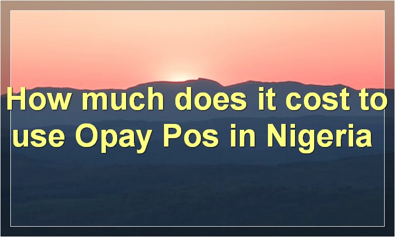 How much does it cost to use Opay Pos in Nigeria?