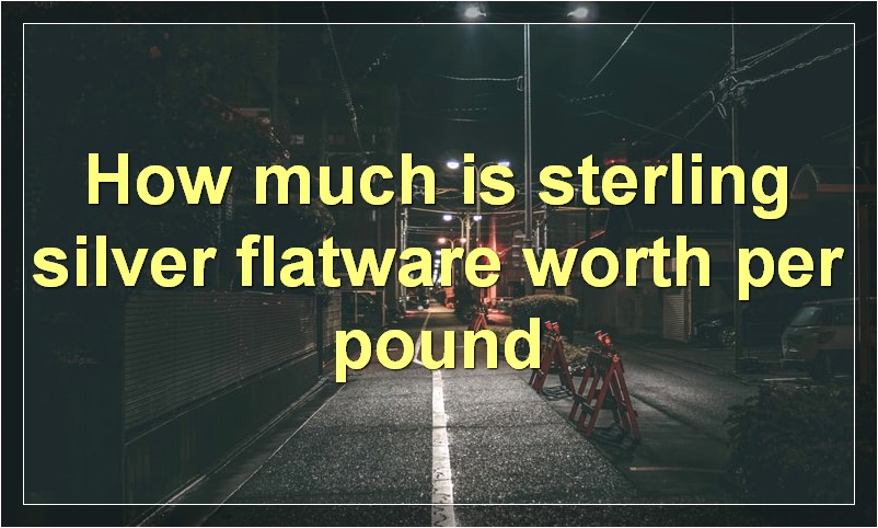 How much is sterling silver flatware worth per pound?
