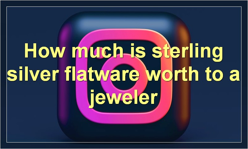 How much is sterling silver flatware worth to a jeweler?