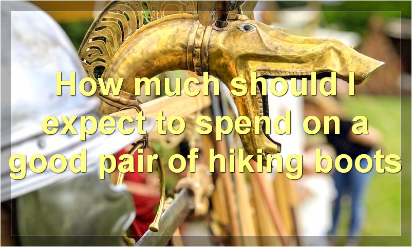 How much should I expect to spend on a good pair of hiking boots?