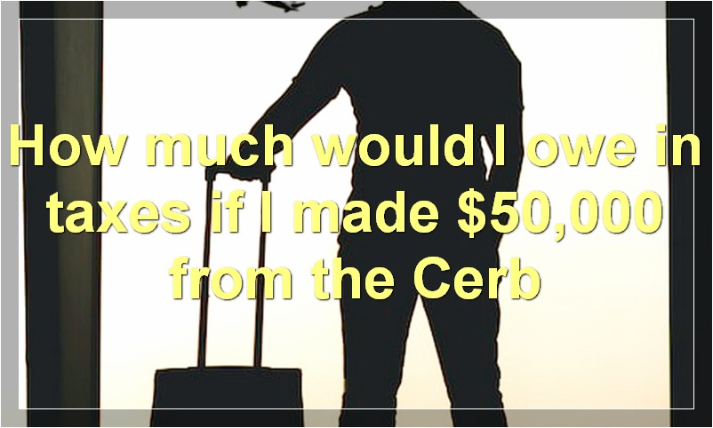 How much would I owe in taxes if I made $50,000 from the Cerb?