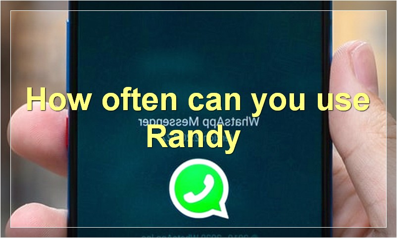 How often can you use Randy?