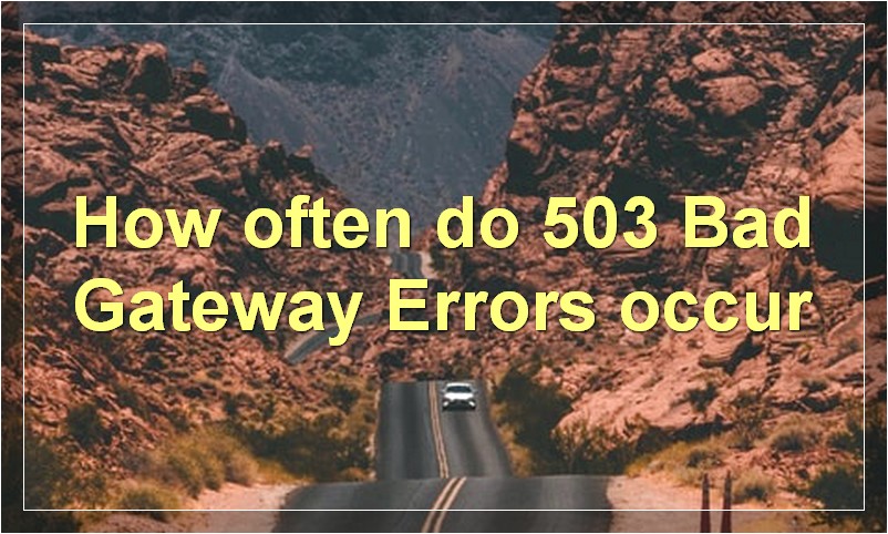 How often do 503 Bad Gateway Errors occur?