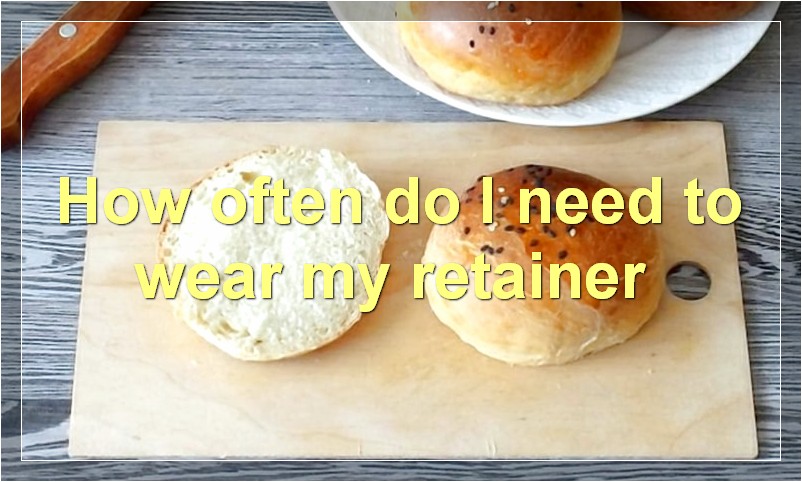 How often do I need to wear my retainer?