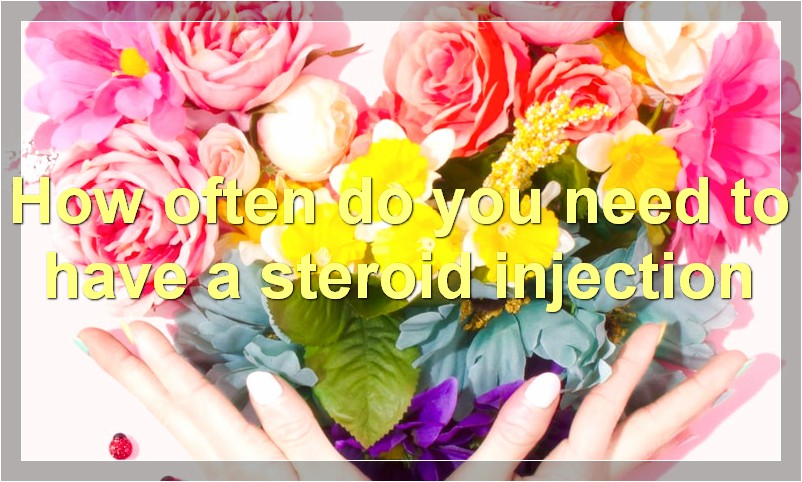 How often do you need to have a steroid injection?