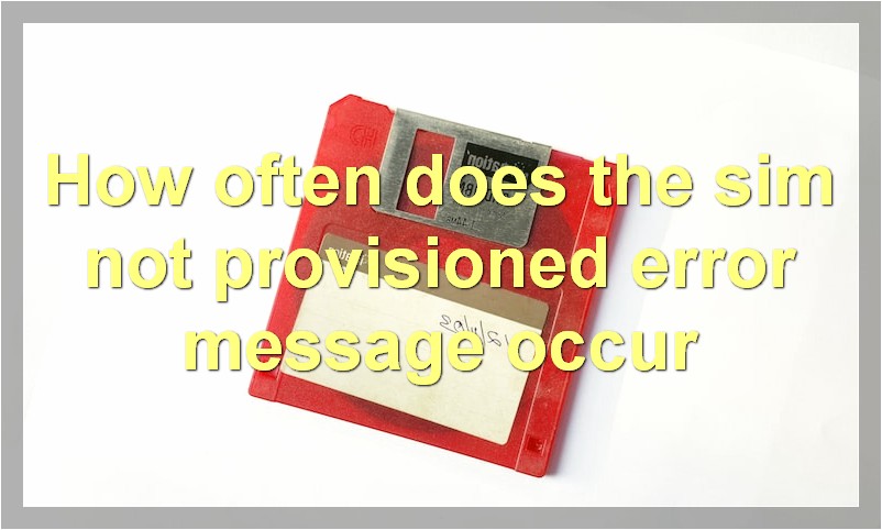 How often does the sim not provisioned error message occur?