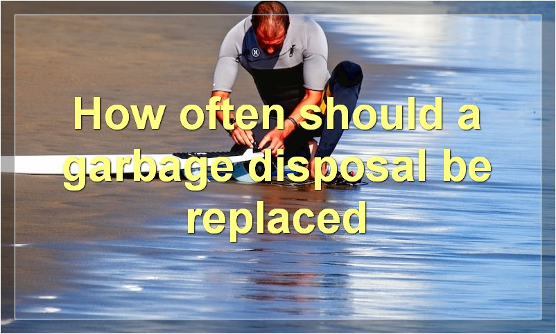 How often should a garbage disposal be replaced?