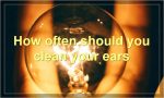 How often should you clean your ears?